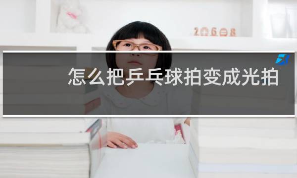 怎么把乒乓球拍变成光拍