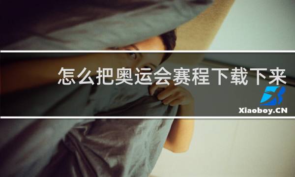 怎么把奥运会赛程下载下来