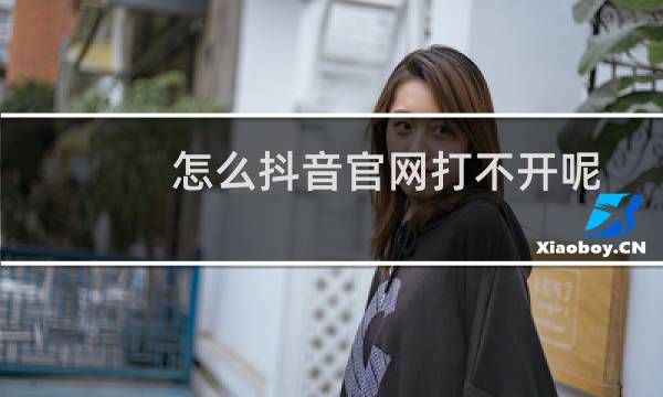 怎么抖音官网打不开呢