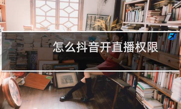 怎么抖音开直播权限