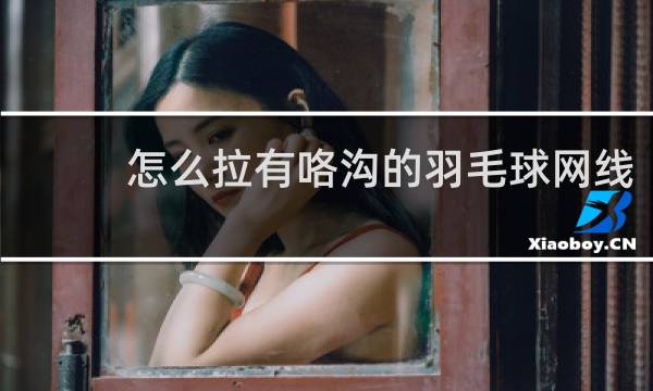 怎么拉有咯沟的羽毛球网线