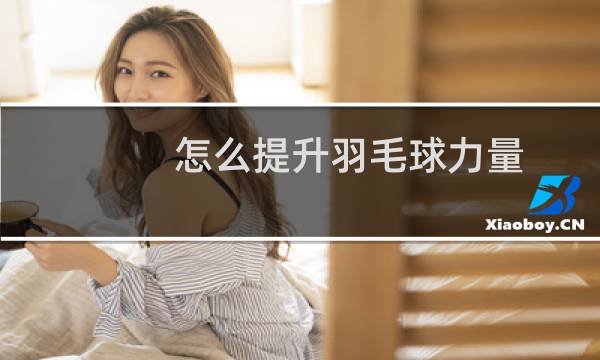 怎么提升羽毛球力量
