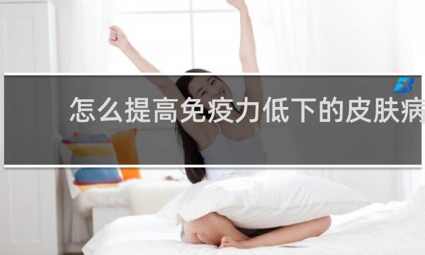 怎么提高免疫力低下的皮肤病