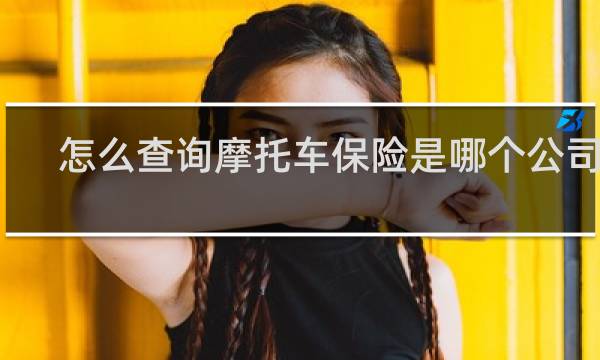 怎么查询摩托车保险是哪个公司的