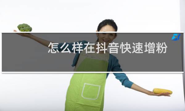 怎么样在抖音快速增粉