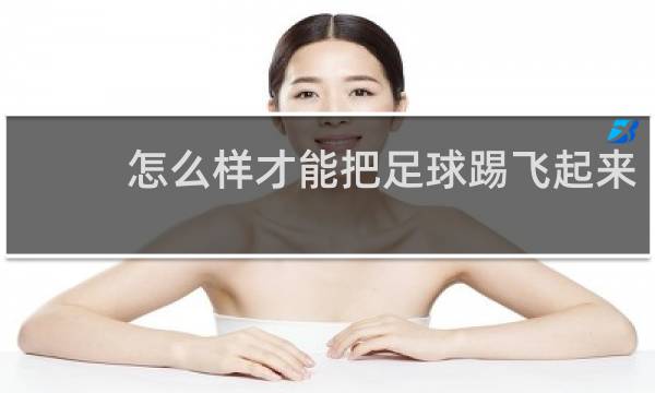 怎么样才能把足球踢飞起来