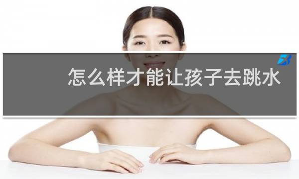 怎么样才能让孩子去跳水