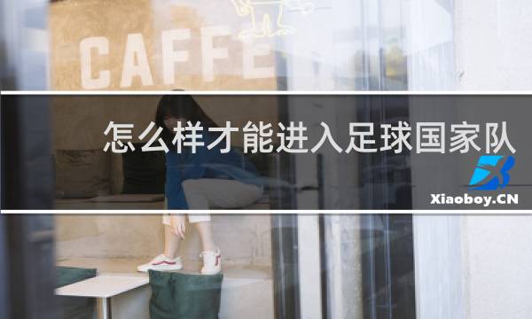 怎么样才能进入足球国家队