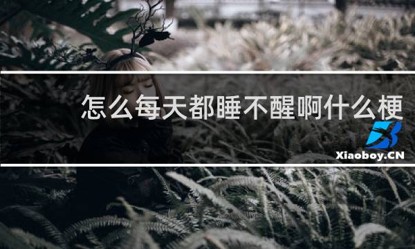 怎么每天都睡不醒啊什么梗