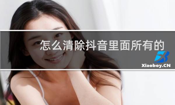 怎么清除抖音里面所有的喜欢图片