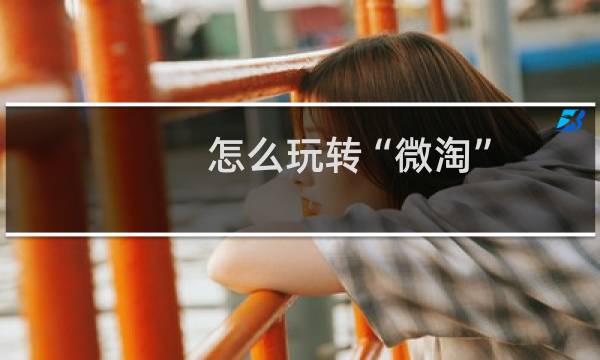 怎么玩转“微淘”，独家秘籍大揭秘