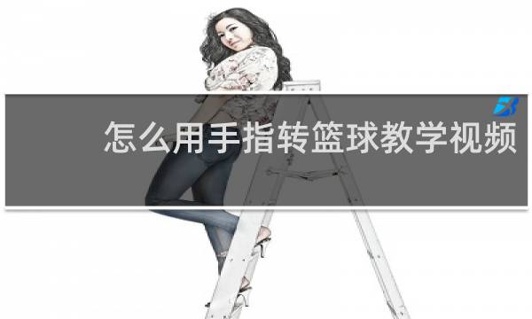 怎么用手指转篮球教学视频