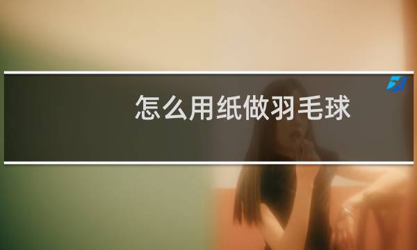 怎么用纸做羽毛球