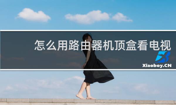 怎么用路由器机顶盒看电视