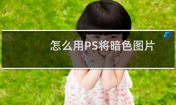 怎么用PS将暗色图片变亮
