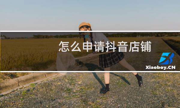 怎么申请抖音店铺