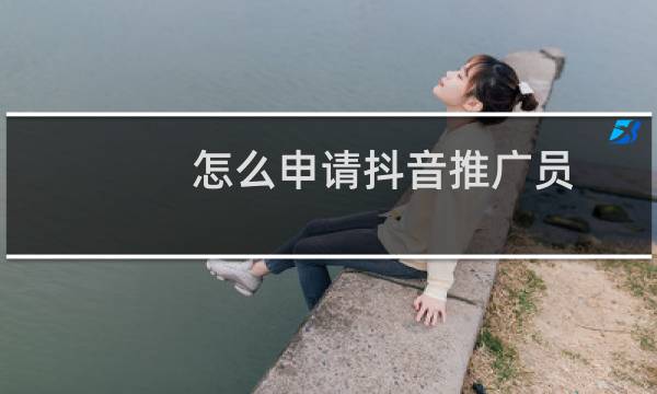 怎么申请抖音推广员