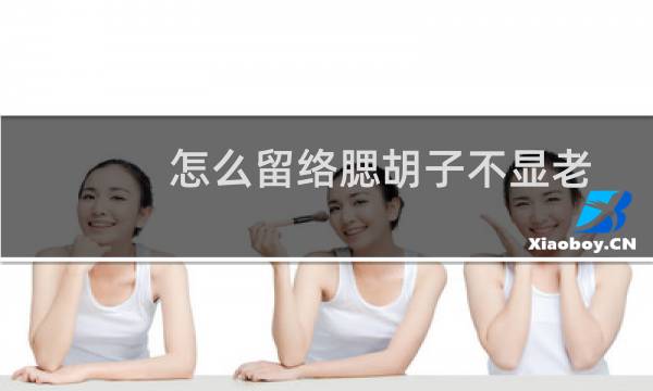 怎么留络腮胡子不显老（怎么留络腮胡）图片