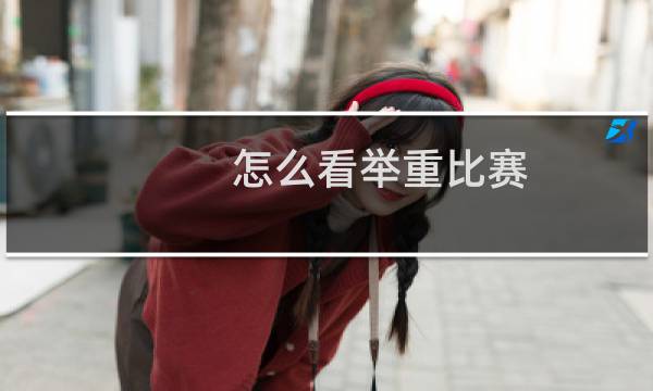 怎么看举重比赛