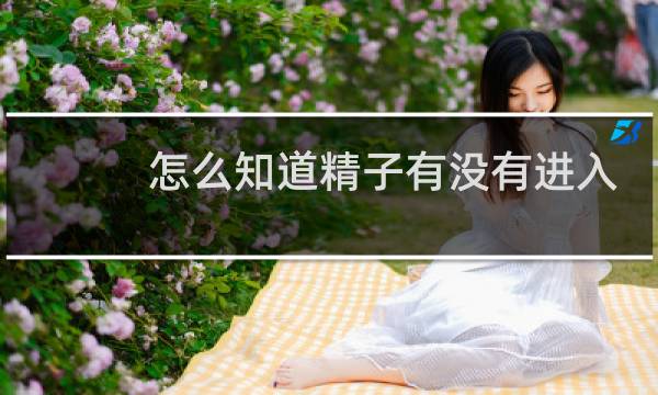 怎么知道精子有没有进入