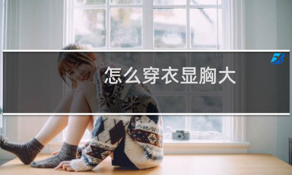 怎么穿衣显胸大