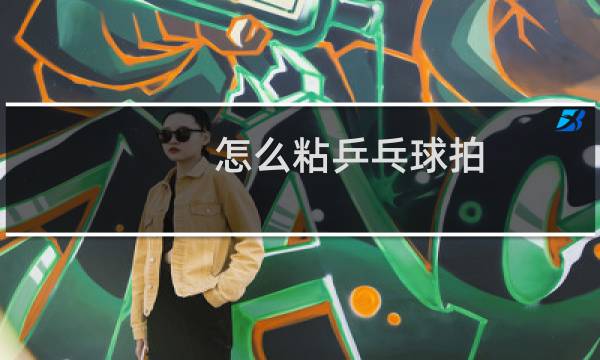 怎么粘乒乓球拍