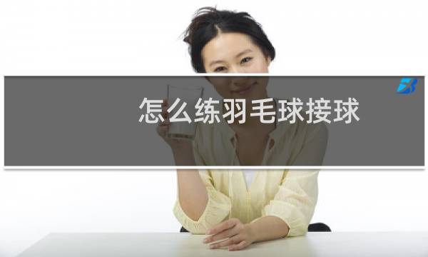 怎么练羽毛球接球