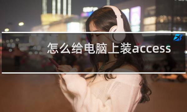 怎么给电脑上装access