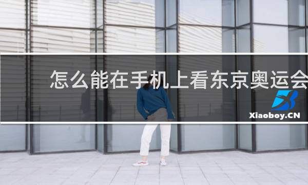 怎么能在手机上看东京奥运会