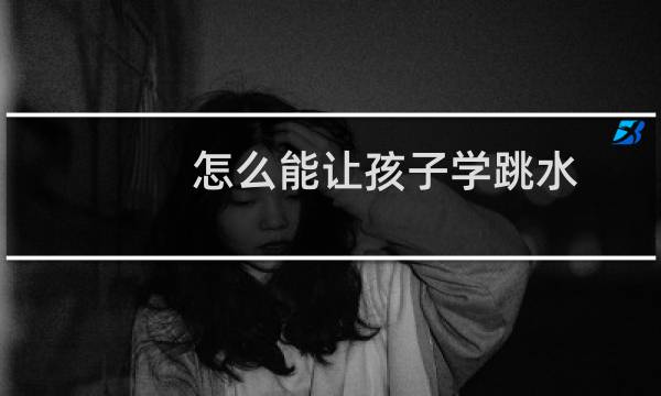 怎么能让孩子学跳水