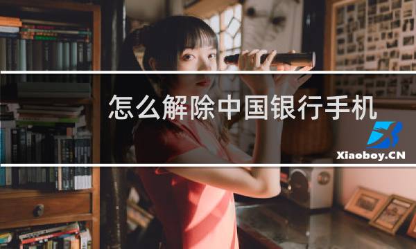 怎么解除中国银行手机绑定?