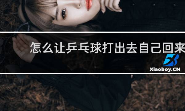 怎么让乒乓球打出去自己回来