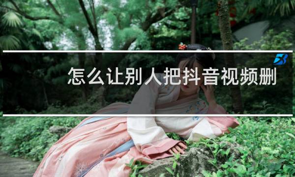 怎么让别人把抖音视频删除