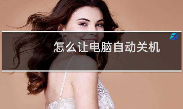 怎么让电脑自动关机，电脑怎么设置自动关机