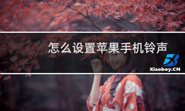 怎么设置苹果手机铃声 如何设置苹果手机铃声