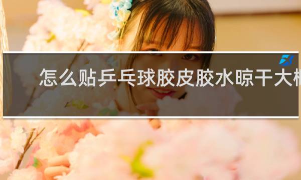 怎么贴乒乓球胶皮胶水晾干大概多久