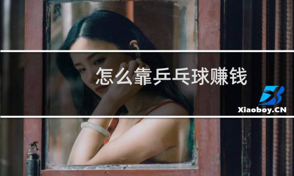 怎么靠乒乓球赚钱