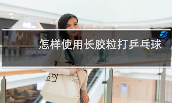 怎样使用长胶粒打乒乓球