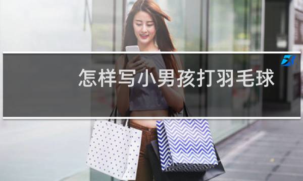 怎样写小男孩打羽毛球