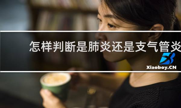 怎样判断是肺炎还是支气管炎