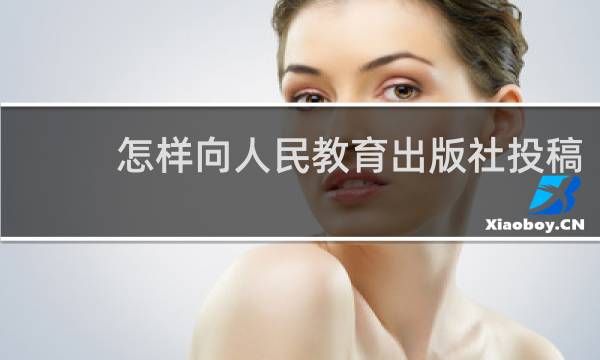 怎样向人民教育出版社投稿
