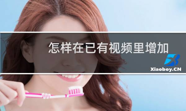 怎样在已有视频里增加二维码手机视频添加二维码