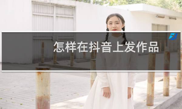 怎样在抖音上发作品