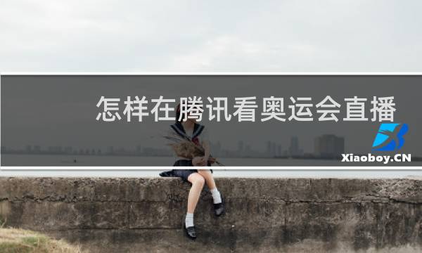 怎样在腾讯看奥运会直播