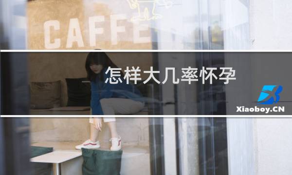 怎样大几率怀孕（怎样最容易让女人怀孕）图片