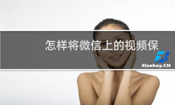 怎样将微信上的视频保存到电脑上