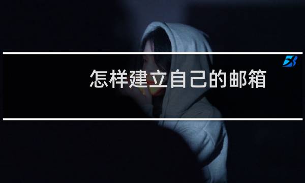 怎样建立自己的邮箱（怎样建立自己的邮箱）图片