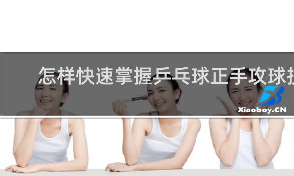怎样快速掌握乒乓球正手攻球技术