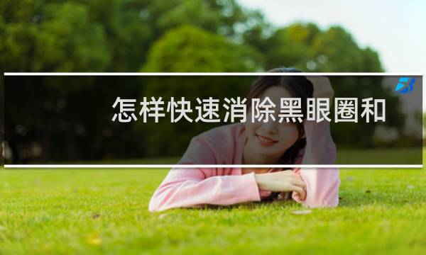 怎样快速消除黑眼圈和眼袋的方法是什么（怎样快速消除黑眼圈）图片
