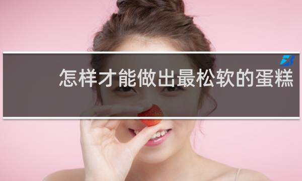 怎样才能做出最松软的蛋糕